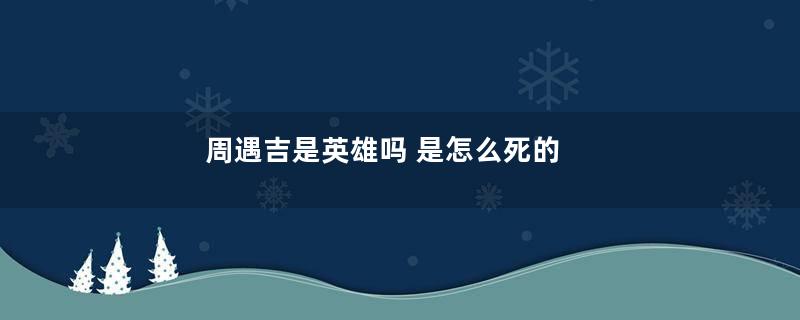 周遇吉是英雄吗 是怎么死的